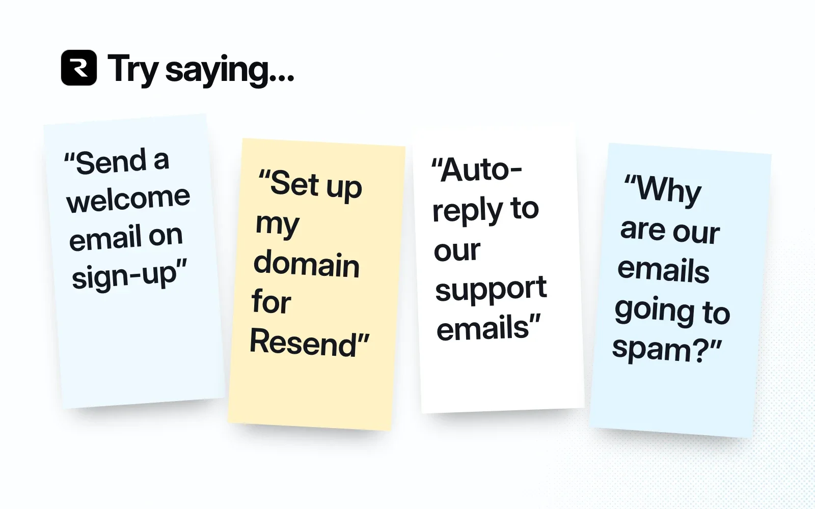 Try saying: send a welcome email on sign-up, set up my domain for Resend, auto-reply to our support emails, why are our emails going to spam?