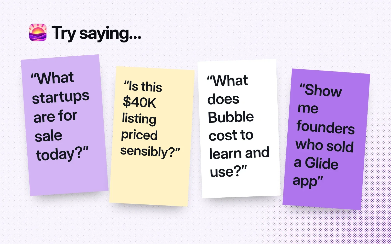 Try saying: sticky notes asking what startups are for sale today, whether a $40K listing is priced sensibly, what Bubble costs, and who sold a Glide app.
