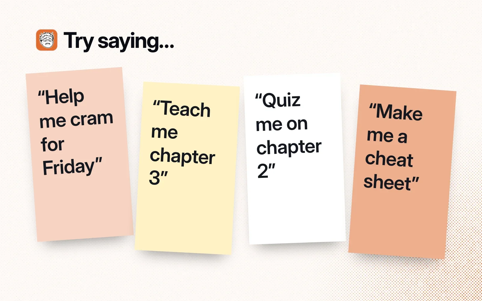 "Try saying..." sticky notes: help me cram for Friday, teach me chapter 3, quiz me on chapter 2, make me a cheat sheet.