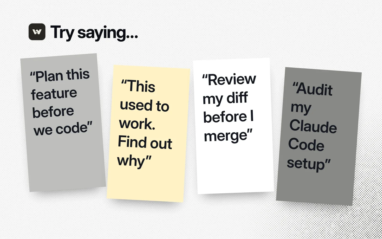 Things to ask it, on sticky notes: plan this feature before we code, this used to work so find out why, review my diff before I merge, audit my Claude Code setup.