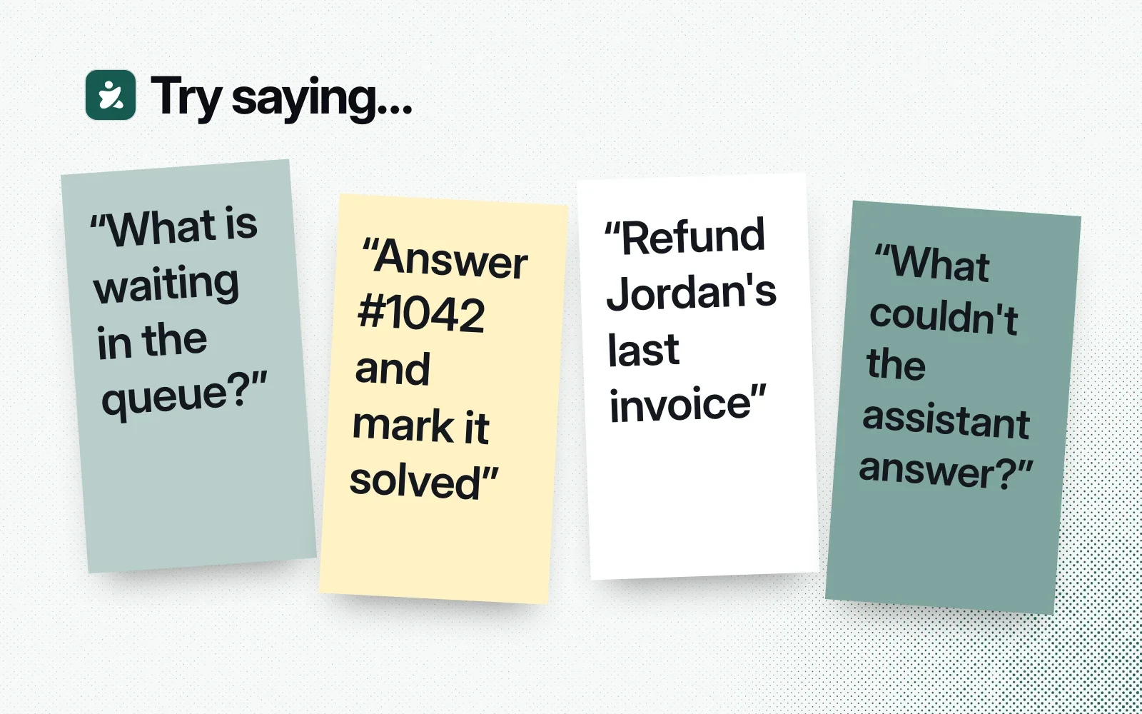 Things to ask it, on sticky notes: what is waiting in the queue, answer #1042 and mark it solved, refund Jordan's last invoice, what couldn't the assistant answer.