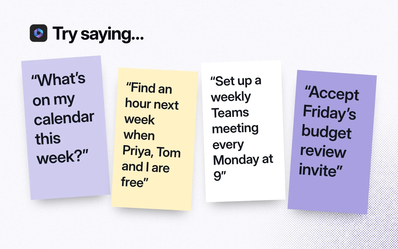 Things to ask it, on sticky notes: what's on my calendar this week, find an hour when we're all free, set up a weekly Teams meeting, accept an invite.