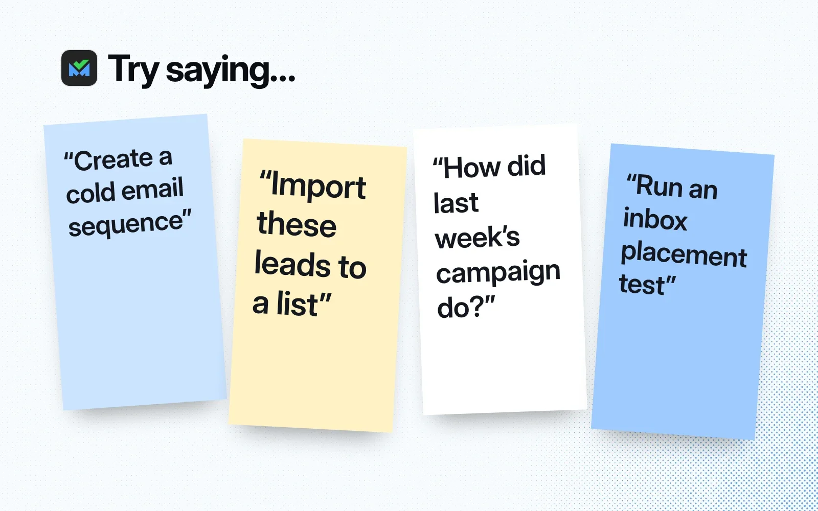Try saying: sticky notes reading "Create a cold email sequence", "Import these leads to a list", "How did last week's campaign do?" and "Run an inbox placement test".