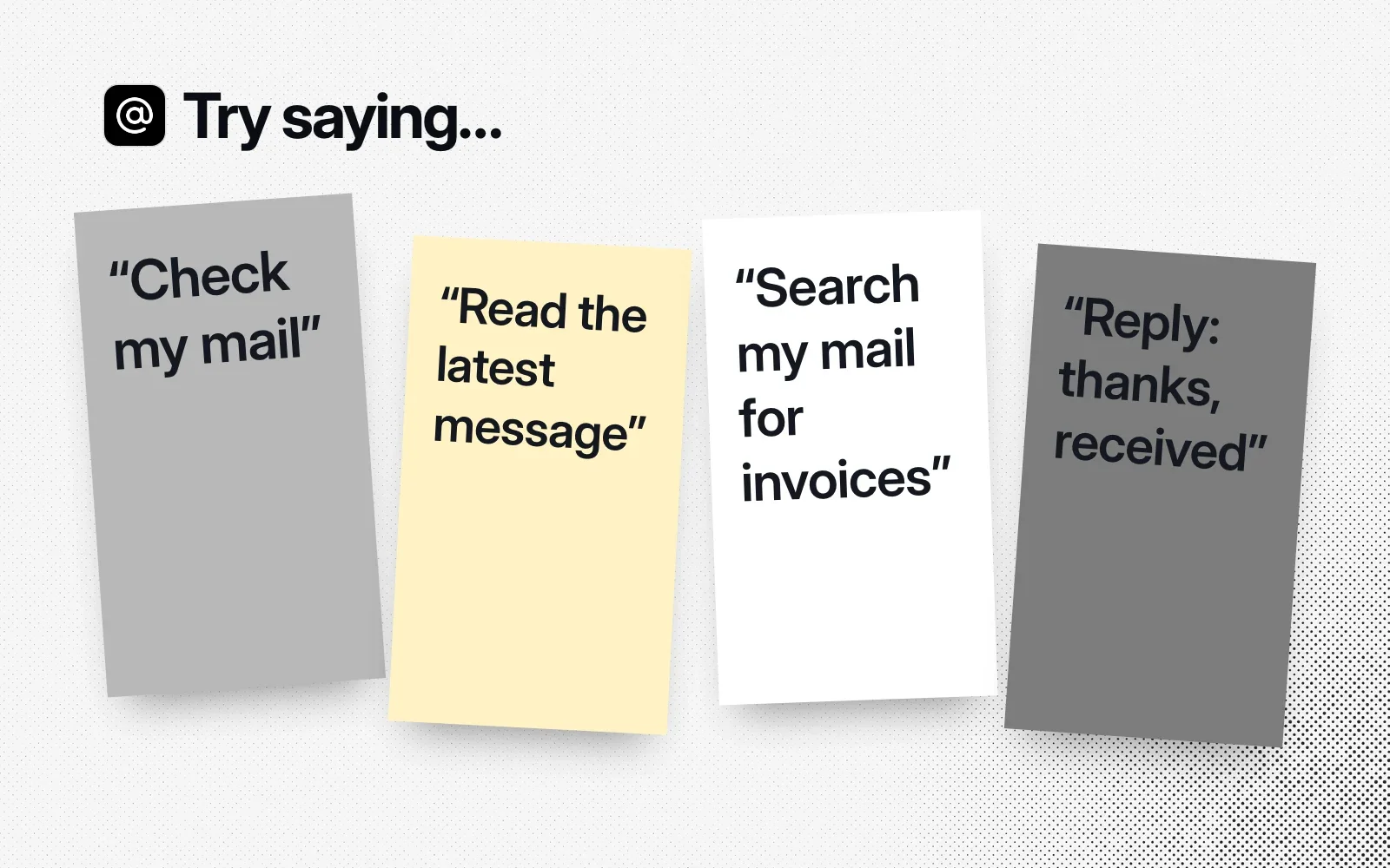 Try saying: sticky notes reading Check my mail, Read the latest message, Search my mail for invoices, and Reply: thanks, received.
