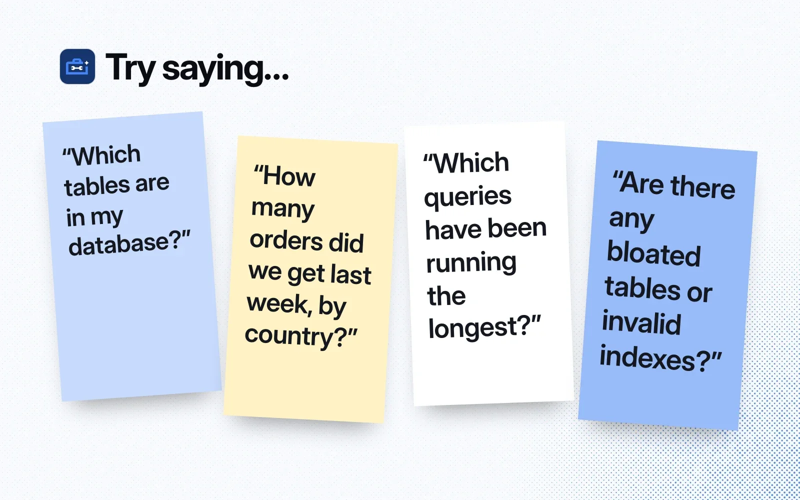 Things to ask it, on sticky notes: which tables are in my database, last week's orders by country, the longest-running queries, bloated tables or invalid indexes.