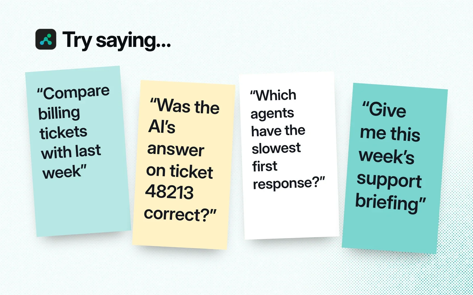 Things to ask it, on sticky notes: compare billing tickets with last week, check the AI's answer on a ticket, find the slowest first responses, get this week's support briefing.