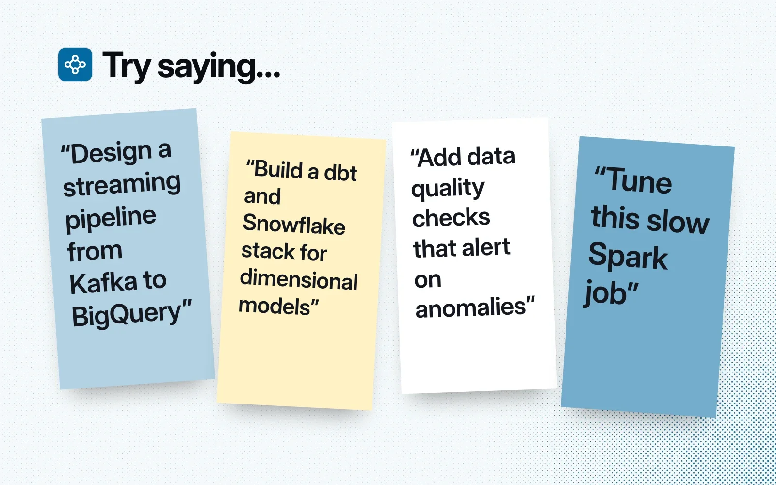 Things to ask it, on sticky notes: a streaming pipeline from Kafka to BigQuery, a dbt and Snowflake stack, data quality checks that alert on anomalies, tuning a slow Spark job.