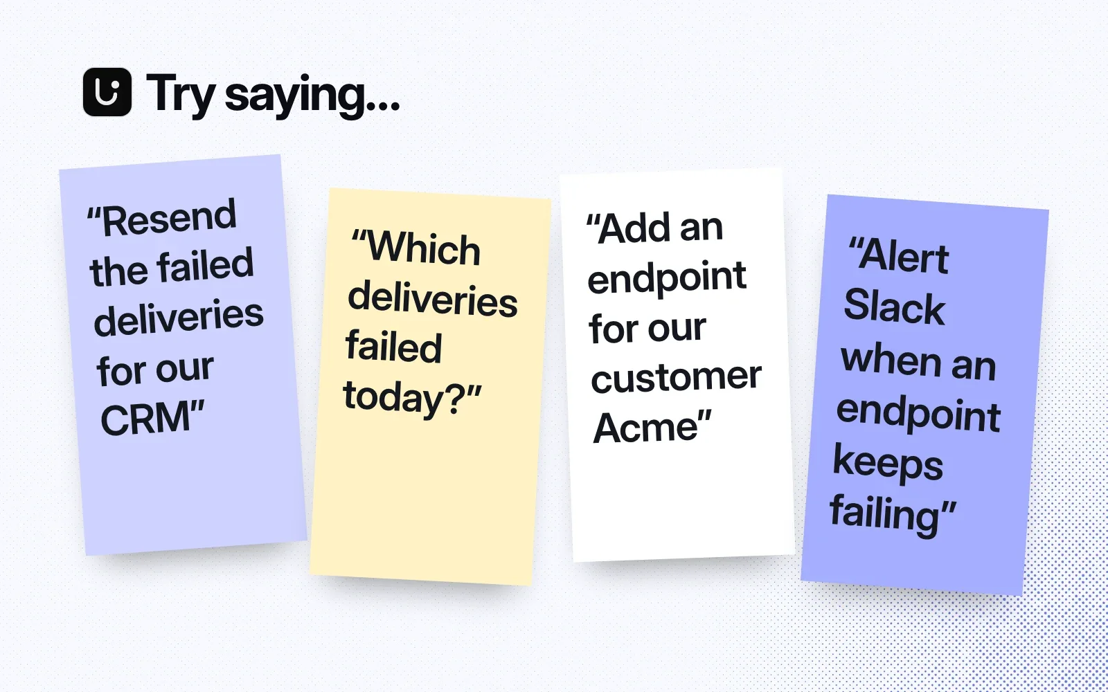 Try saying: sticky notes to resend failed deliveries, list today's failures, add an endpoint for a customer, and alert Slack when an endpoint keeps failing.
