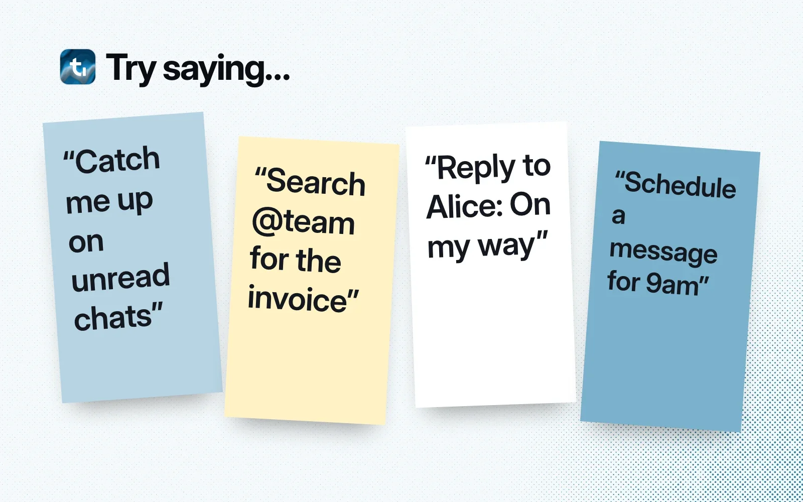 Try saying: sticky notes asking to catch up on unread chats, search @team for an invoice, reply to Alice and schedule a message for 9am.