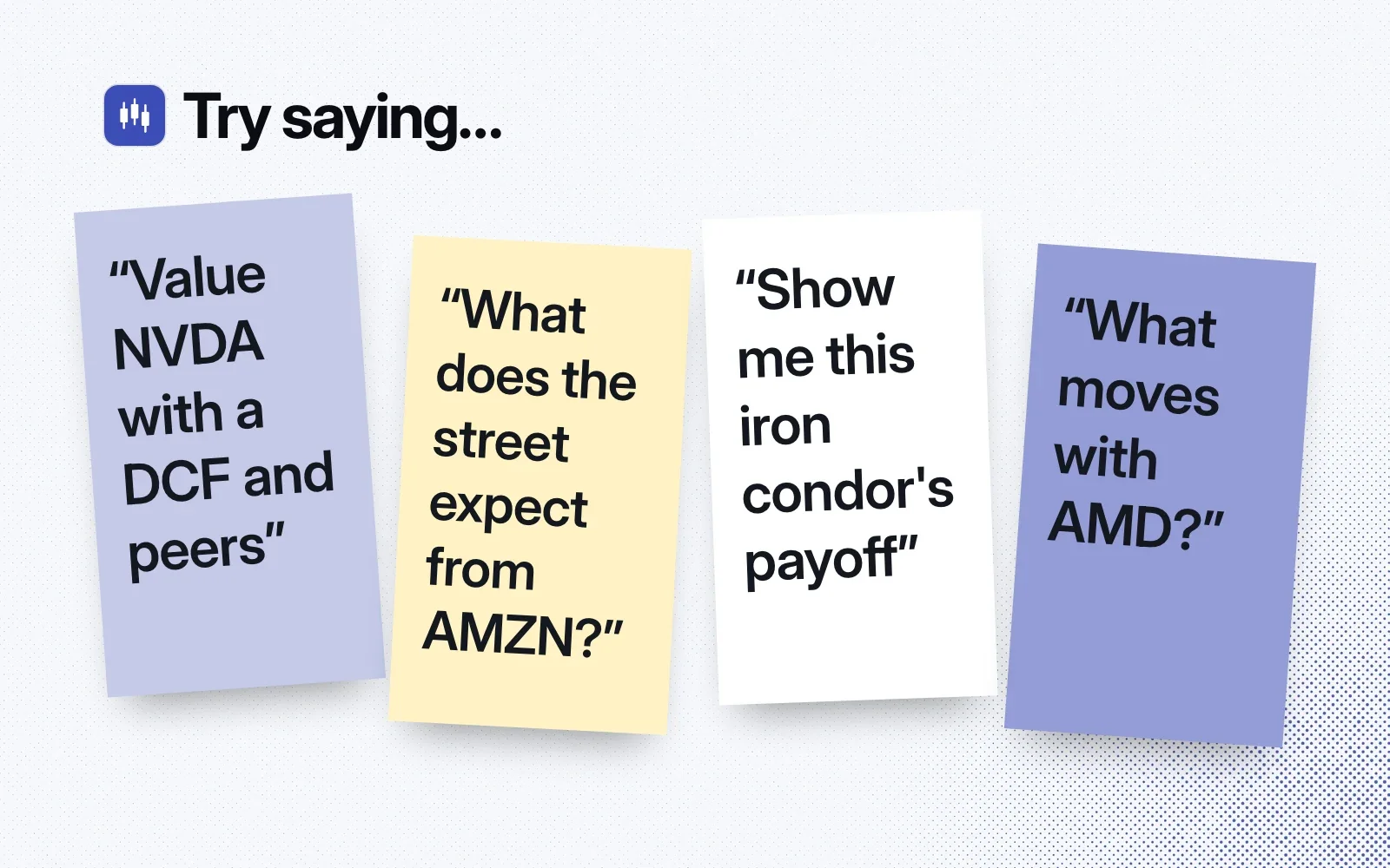 Things to try saying, on sticky notes: value NVDA with a DCF and peers, what does the street expect from AMZN, show me this iron condor's payoff, what moves with AMD.