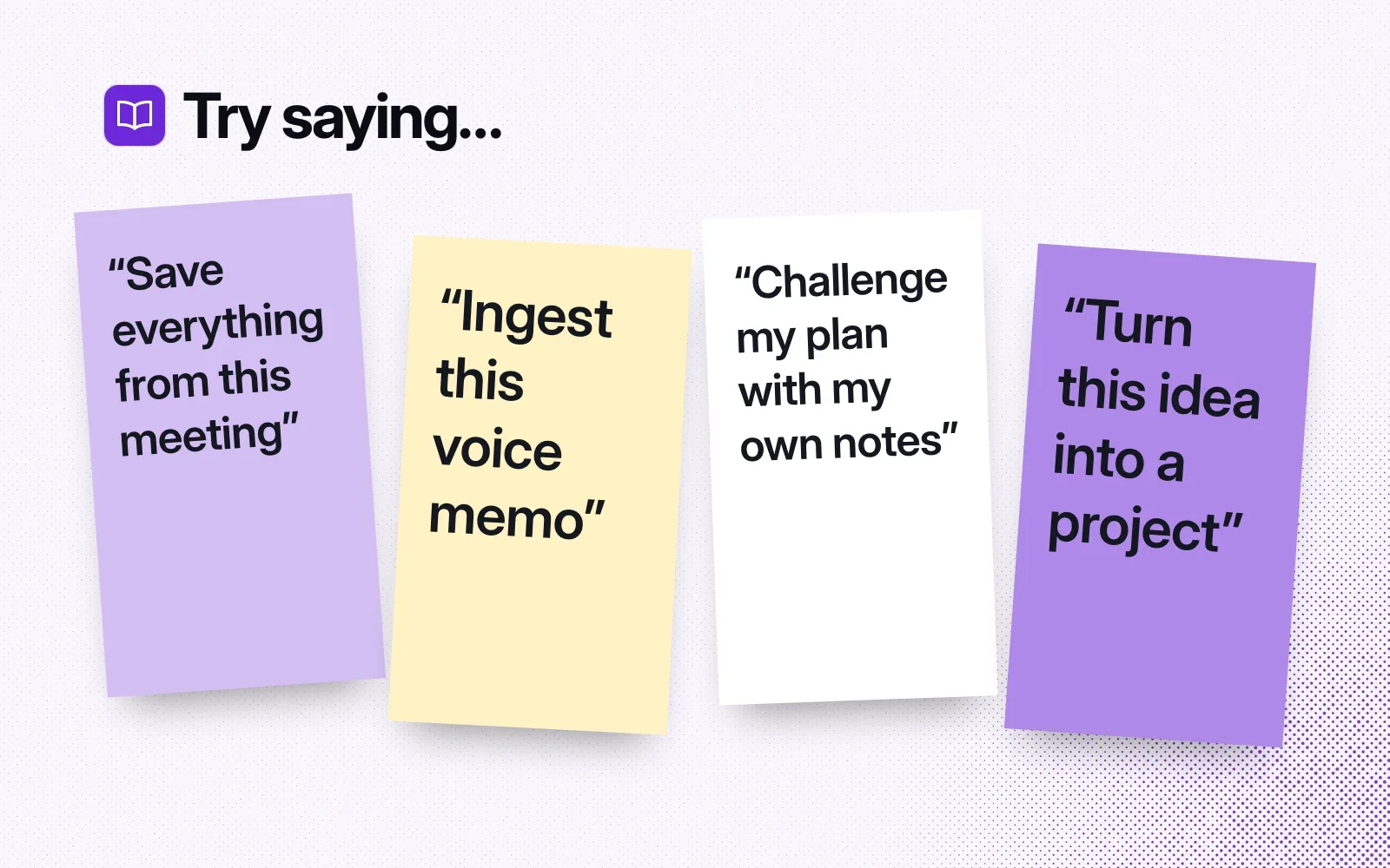 Things to ask it, on sticky notes: save everything from a meeting, ingest a voice memo, challenge a plan with your own notes, turn an idea into a project.