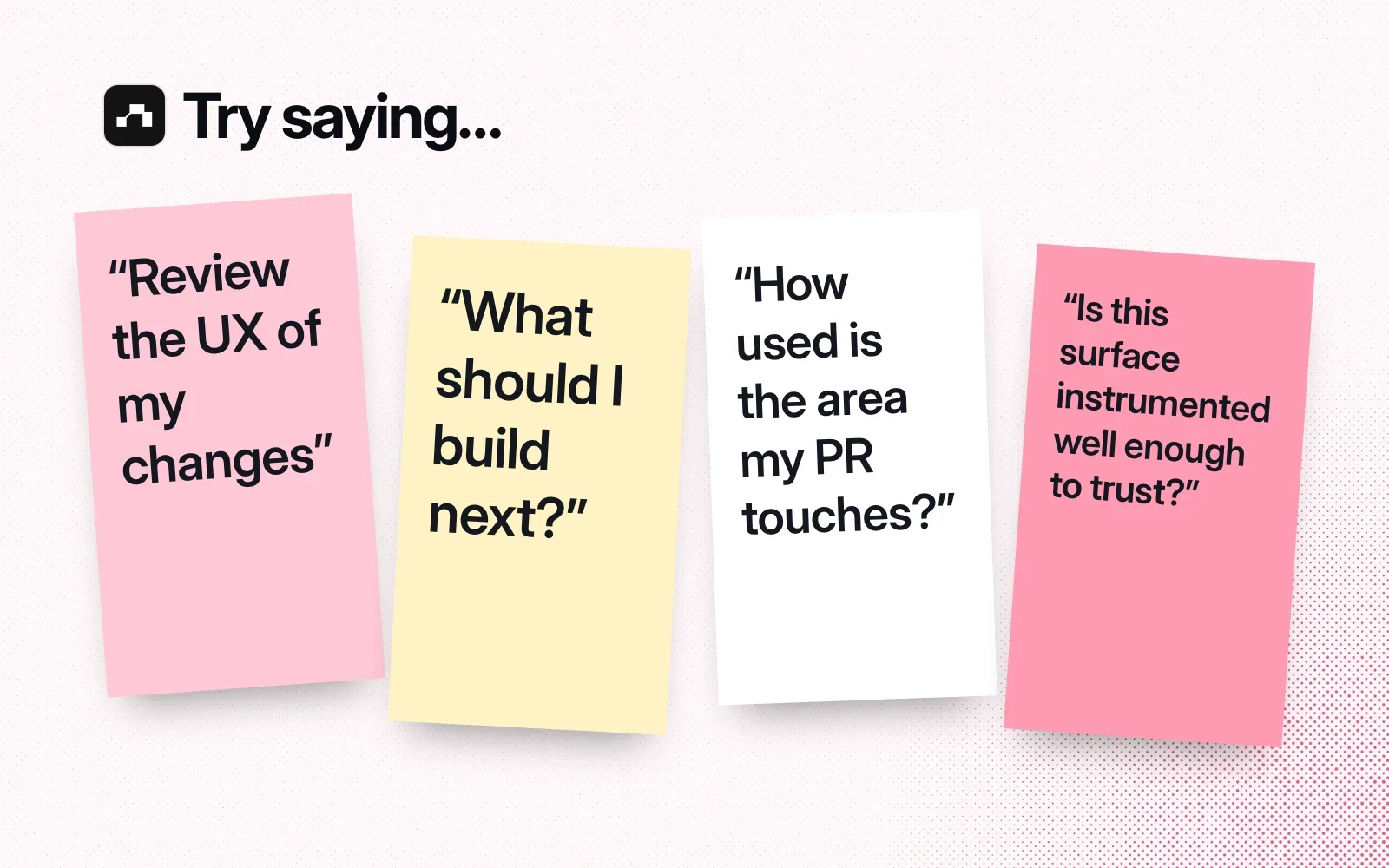 Things to ask it, on sticky notes: review the UX of my changes, what to build next, how used the area my PR touches is, whether a surface is instrumented well enough to trust.