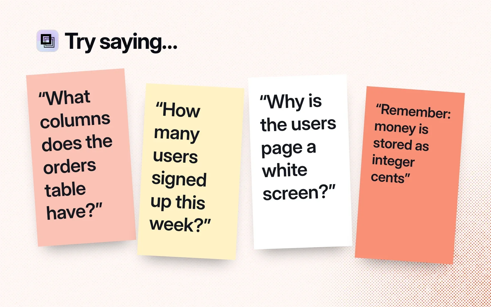 Things to ask it, on sticky notes: the orders table's columns, this week's signups, a white-screen error, and a rule that money is stored as integer cents.