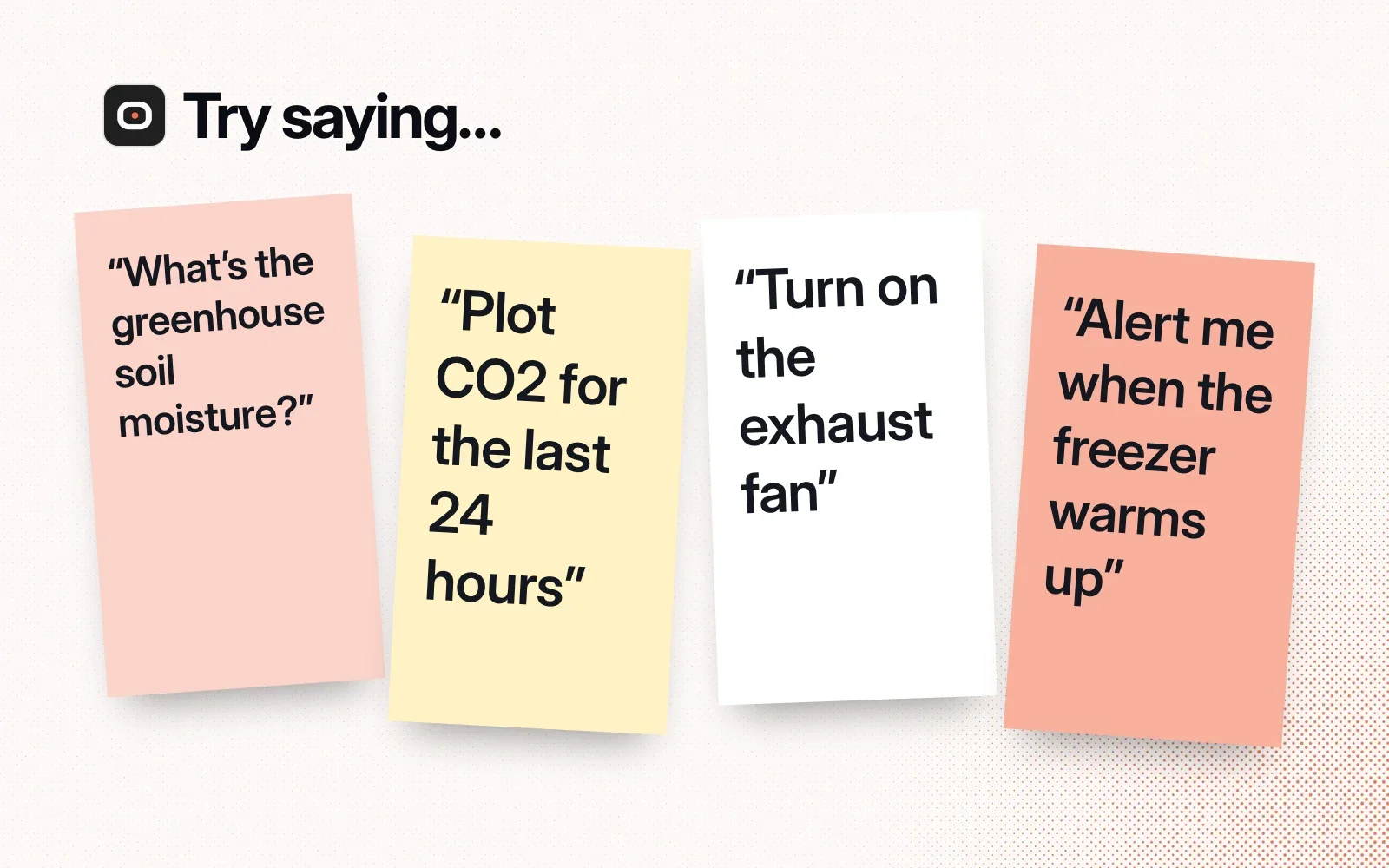 Try saying: sticky notes with asks such as greenhouse soil moisture, a 24-hour CO2 plot, turning on a fan and a freezer alert.
