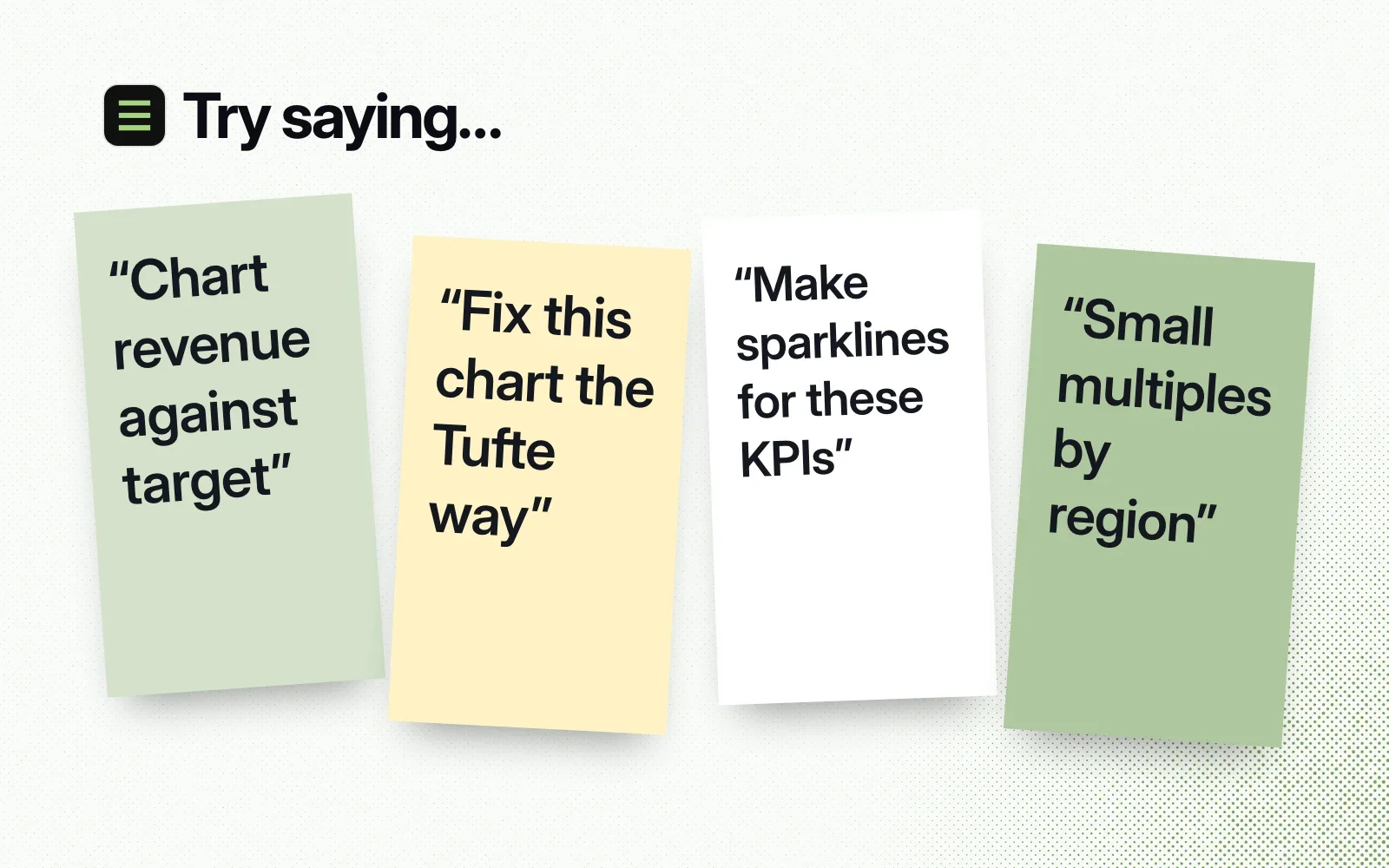 Try saying: sticky notes asking to chart revenue against target, fix a chart the Tufte way, make sparklines for KPIs and show small multiples by region.