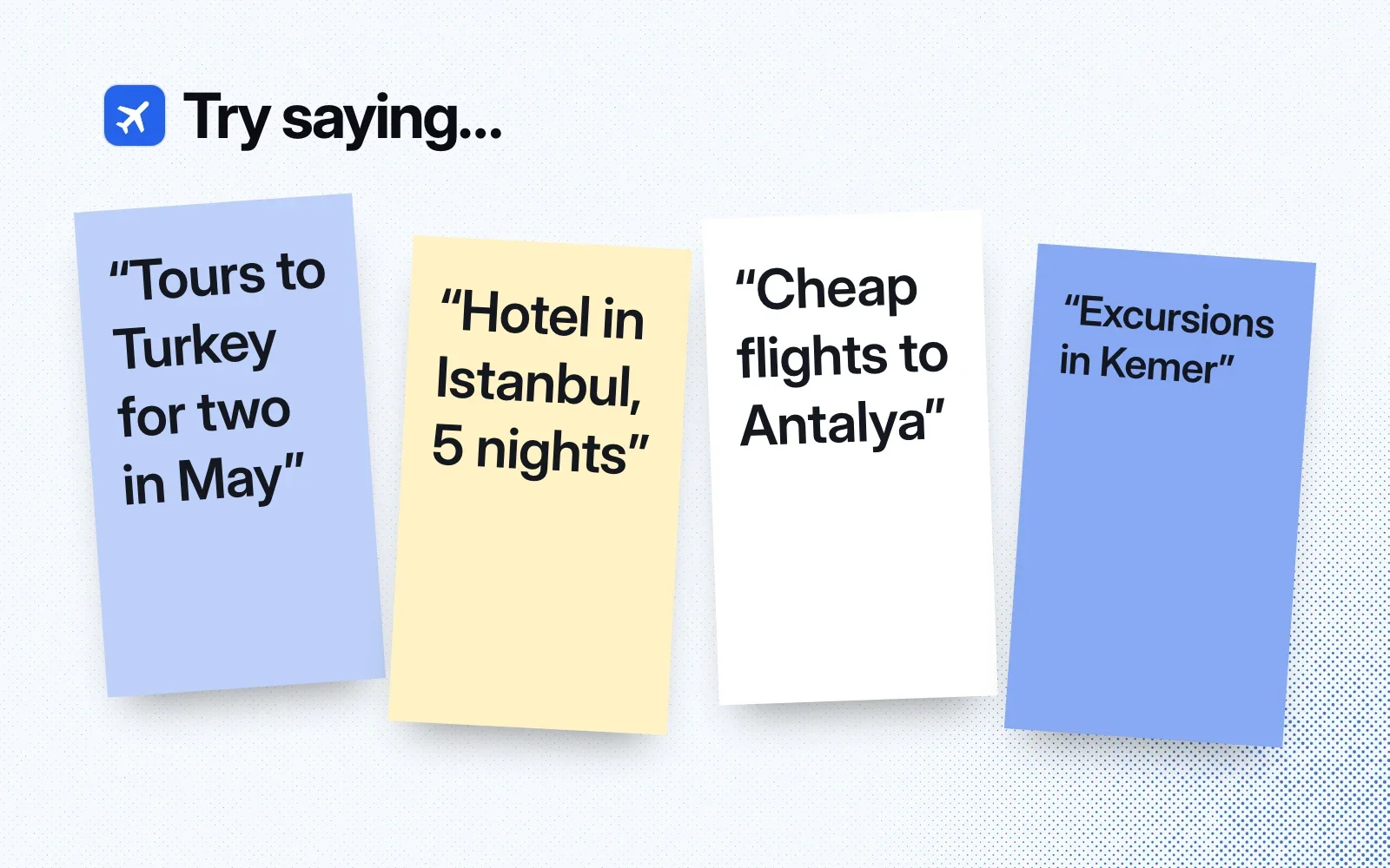 Try saying: sticky notes reading "Tours to Turkey for two in May", "Hotel in Istanbul, 5 nights", "Cheap flights to Antalya" and "Excursions in Kemer".