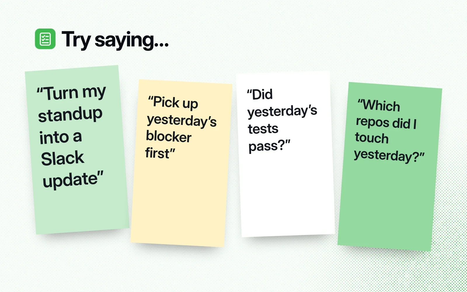 Things to ask it, on sticky notes: turn my standup into a Slack update, pick up yesterday's blocker first, did yesterday's tests pass, which repos did I touch yesterday.