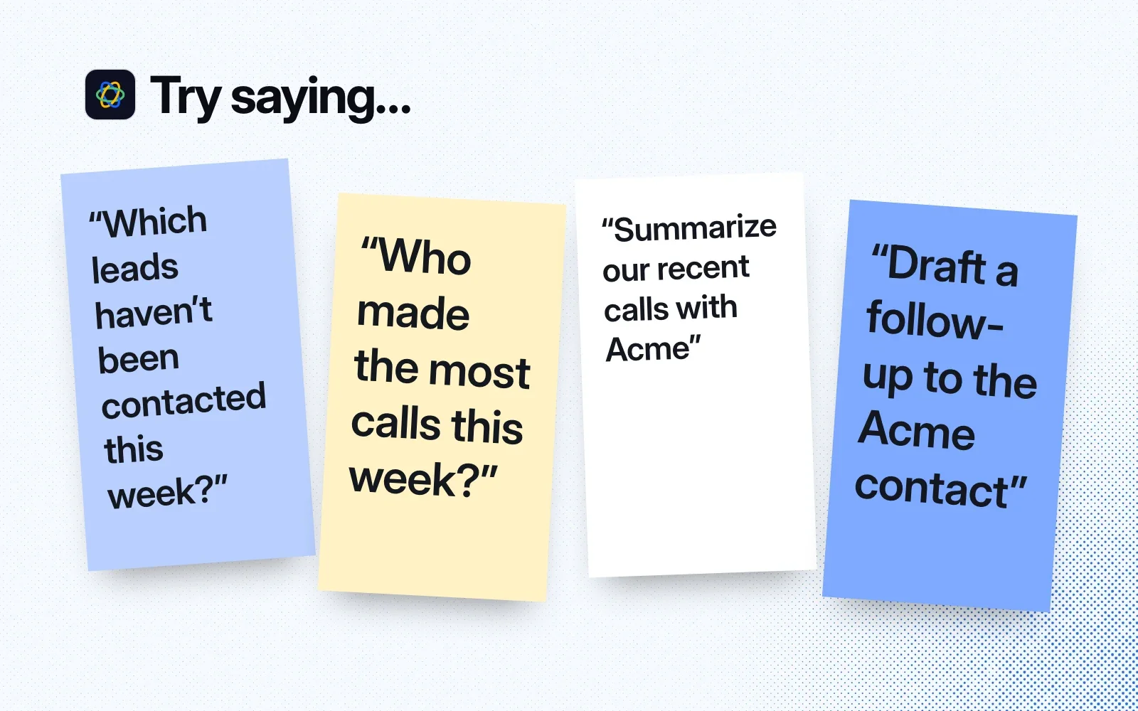 Things to try, on sticky notes: which leads haven't been contacted this week, who made the most calls this week, summarize our recent calls with Acme, draft a follow-up to the Acme contact.