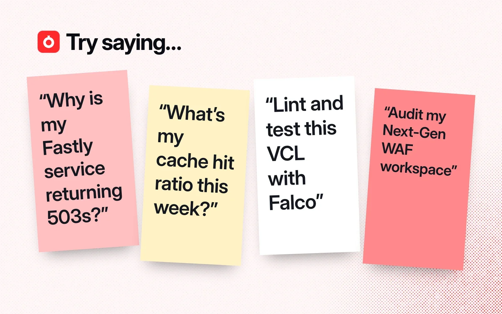 Things to ask it, on sticky notes: why a Fastly service returns 503s, this week's cache hit ratio, lint and test VCL with Falco, audit a Next-Gen WAF workspace.
