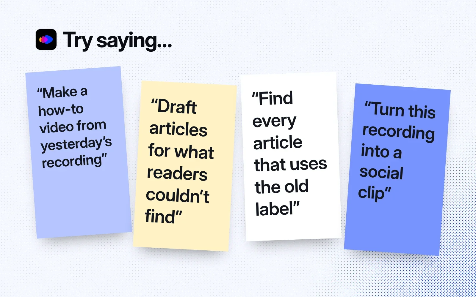 Things to ask it, on sticky notes: make a how-to video, draft articles for what readers couldn't find, find articles using an old label, make a social clip.