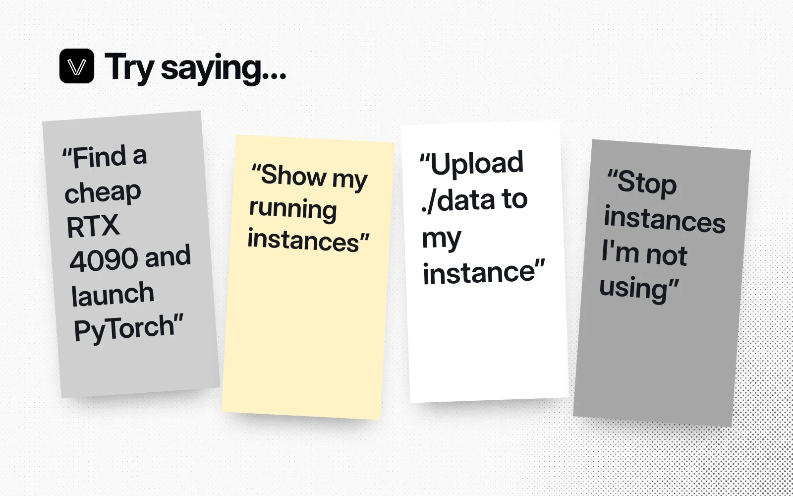 Try saying: sticky notes asking to find a cheap RTX 4090 and launch PyTorch, show running instances, upload data to an instance and stop unused instances.