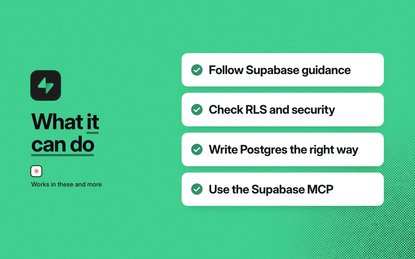 What it can do: follow Supabase guidance, check RLS and security, write Postgres the right way, and use the Supabase MCP server.