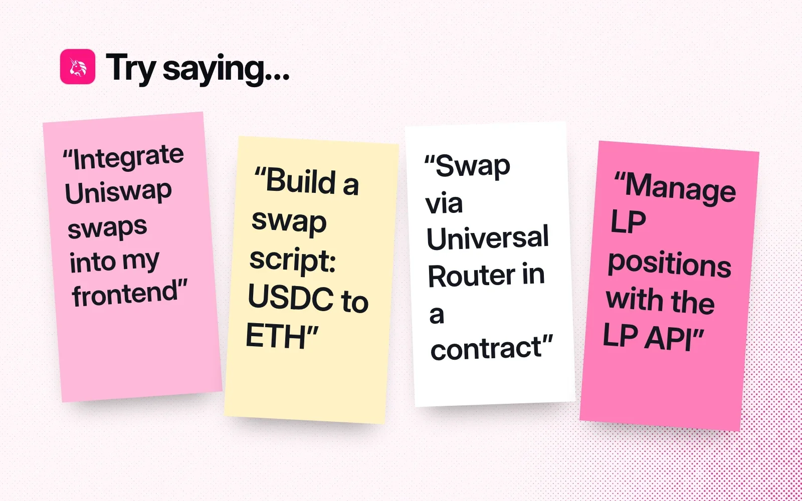 Try saying: sticky notes asking to integrate Uniswap swaps into a frontend, build a USDC to ETH swap script, swap via Universal Router in a contract and manage LP positions with the LP API.