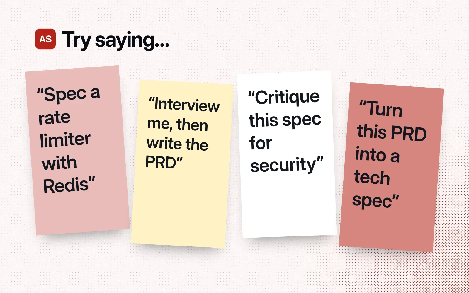 Things to ask it, on sticky notes: spec a rate limiter with Redis, interview me then write the PRD, critique this spec for security, turn this PRD into a tech spec.