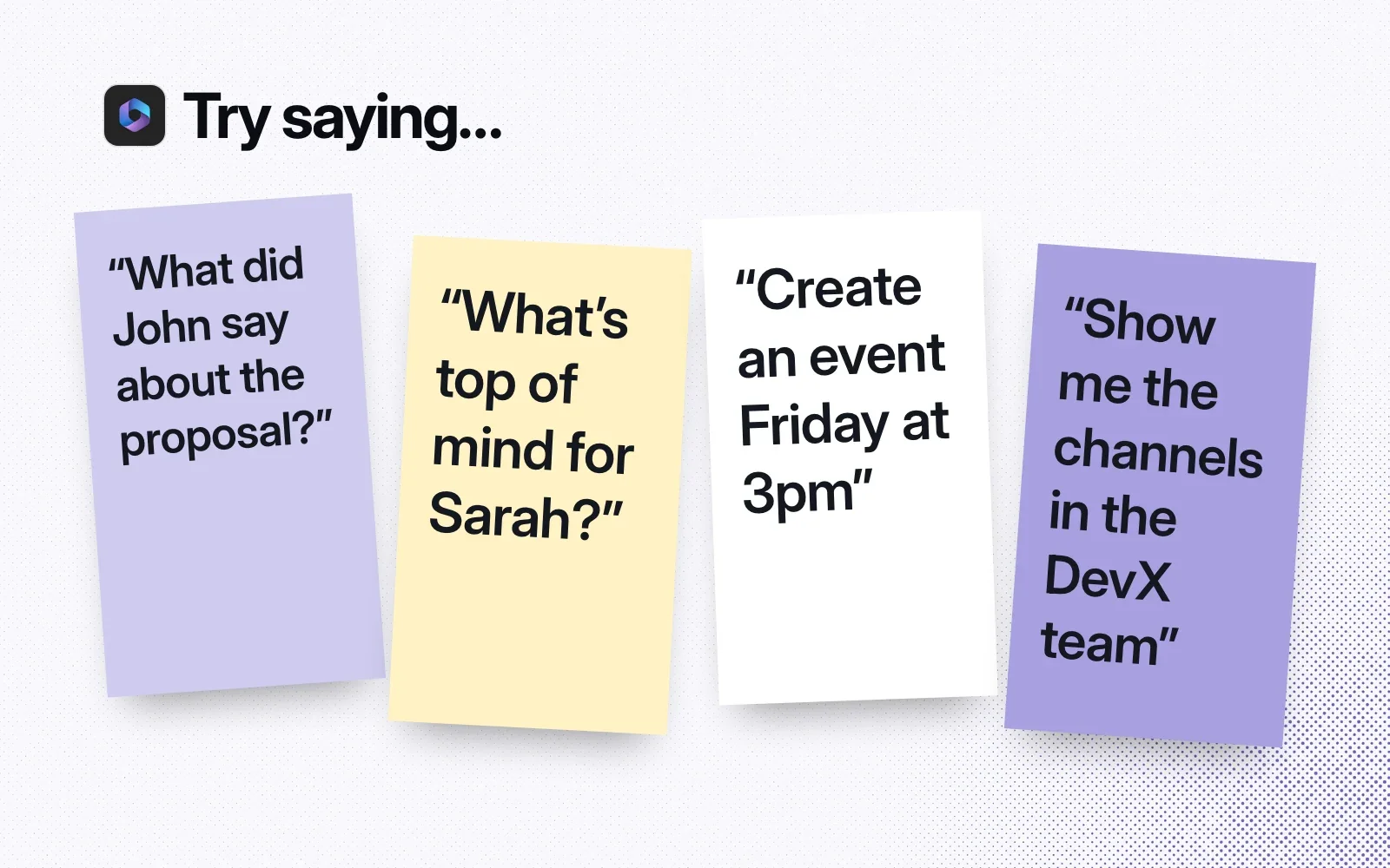 Things to ask it, on sticky notes: what did John say about the proposal, what's top of mind for Sarah, create an event Friday at 3pm, show me the channels in the DevX team.