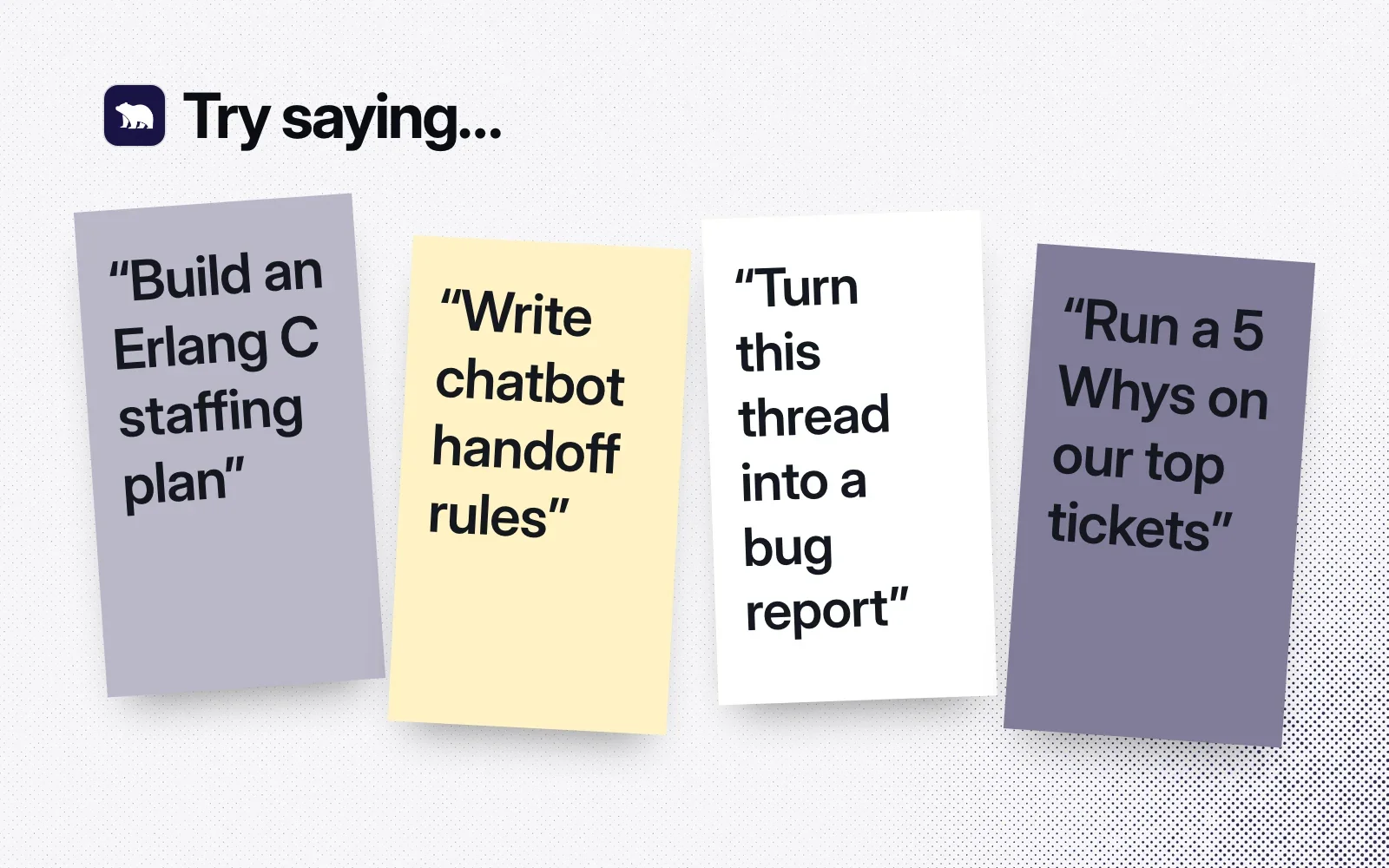 Things to ask it, on sticky notes: build an Erlang C staffing plan, write chatbot handoff rules, turn this thread into a bug report, run a 5 Whys on our top tickets.