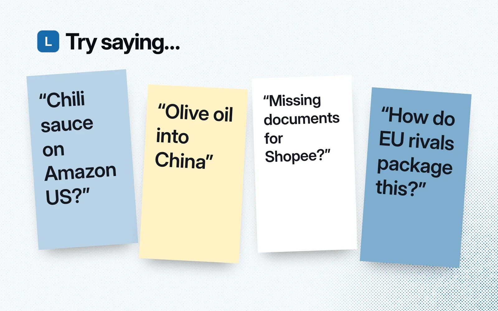 Try saying, on sticky notes: chili sauce on Amazon US, olive oil into China, missing documents for Shopee, how do EU rivals package this?