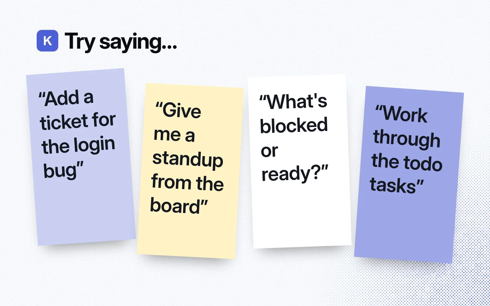 Try saying: sticky notes asking to add a ticket for the login bug, give a standup from the board, show what's blocked or ready and work through the todo tasks.