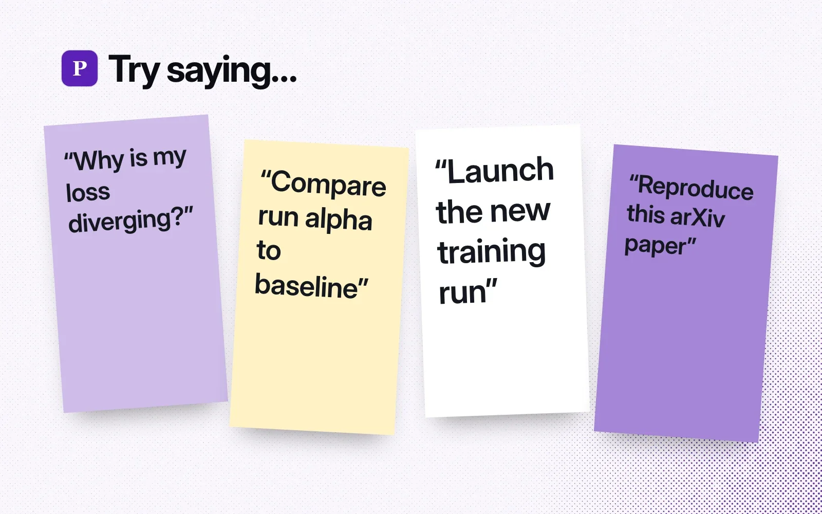 "Try saying..." sticky notes: why is my loss diverging, compare run alpha to baseline, launch the new training run, reproduce this arXiv paper.