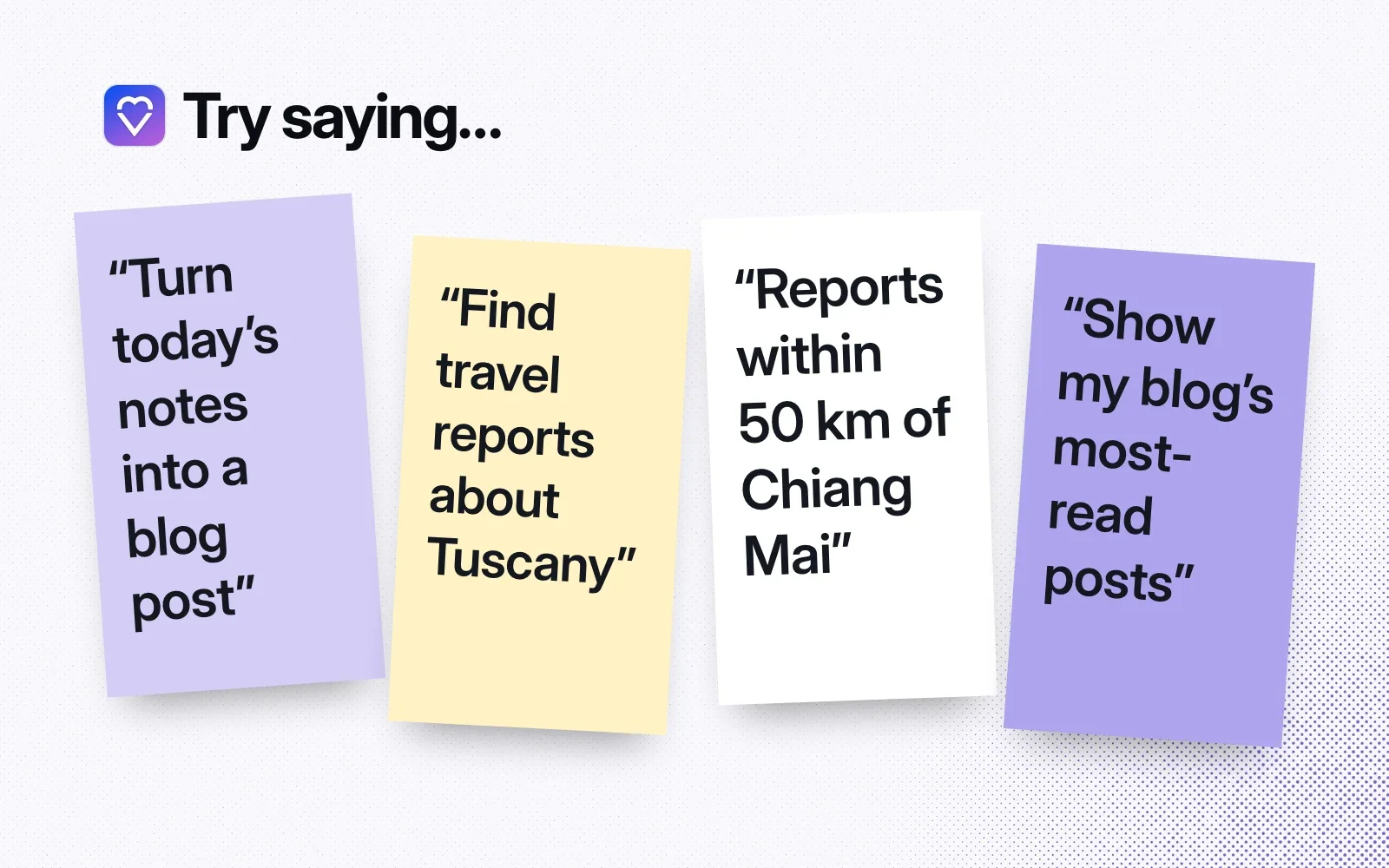 Try saying: turn today's notes into a blog post, find travel reports about Tuscany, reports within 50 km of Chiang Mai, show my blog's most-read posts.