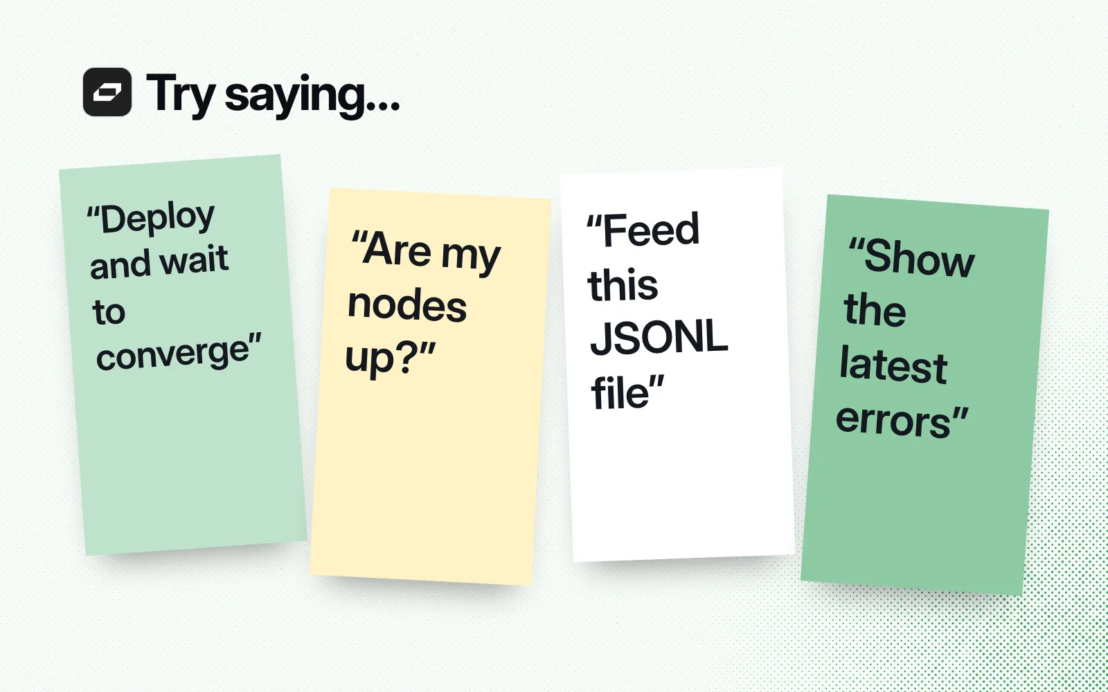 Try saying: sticky notes reading "Deploy and wait to converge", "Are my nodes up?", "Feed this JSONL file" and "Show the latest errors".
