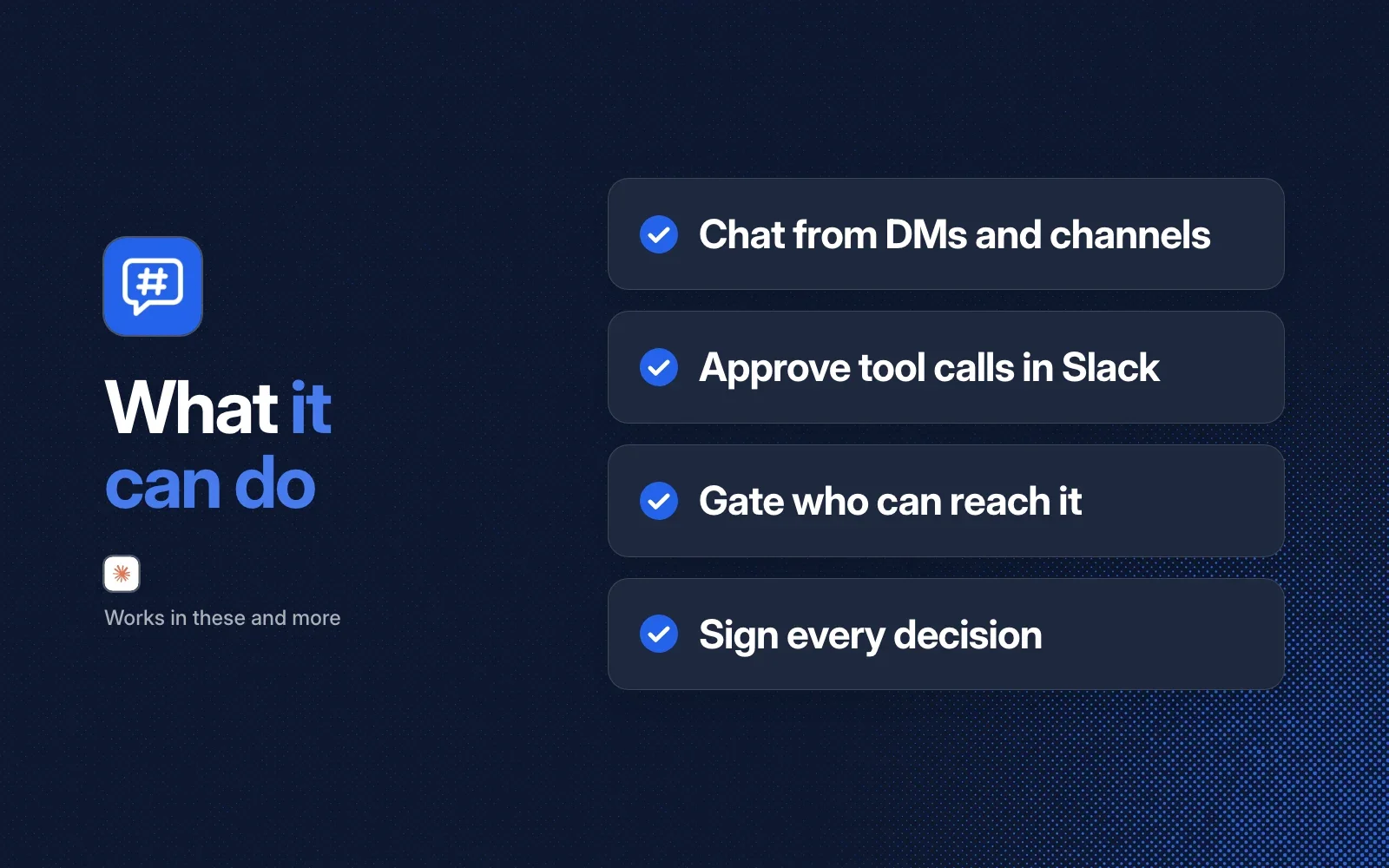 What it can do: chat from DMs and channels, approve tool calls in Slack, gate who can reach it, and sign every decision.