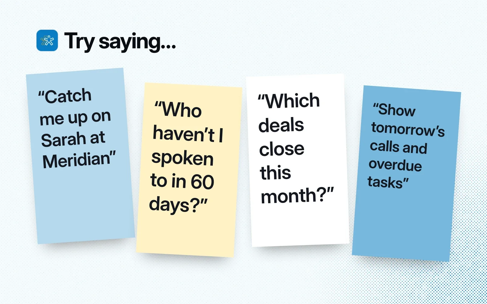 Things to ask it, on sticky notes: catch me up on a contact, who haven't I spoken to in 60 days, which deals close this month, tomorrow's calls and overdue tasks.