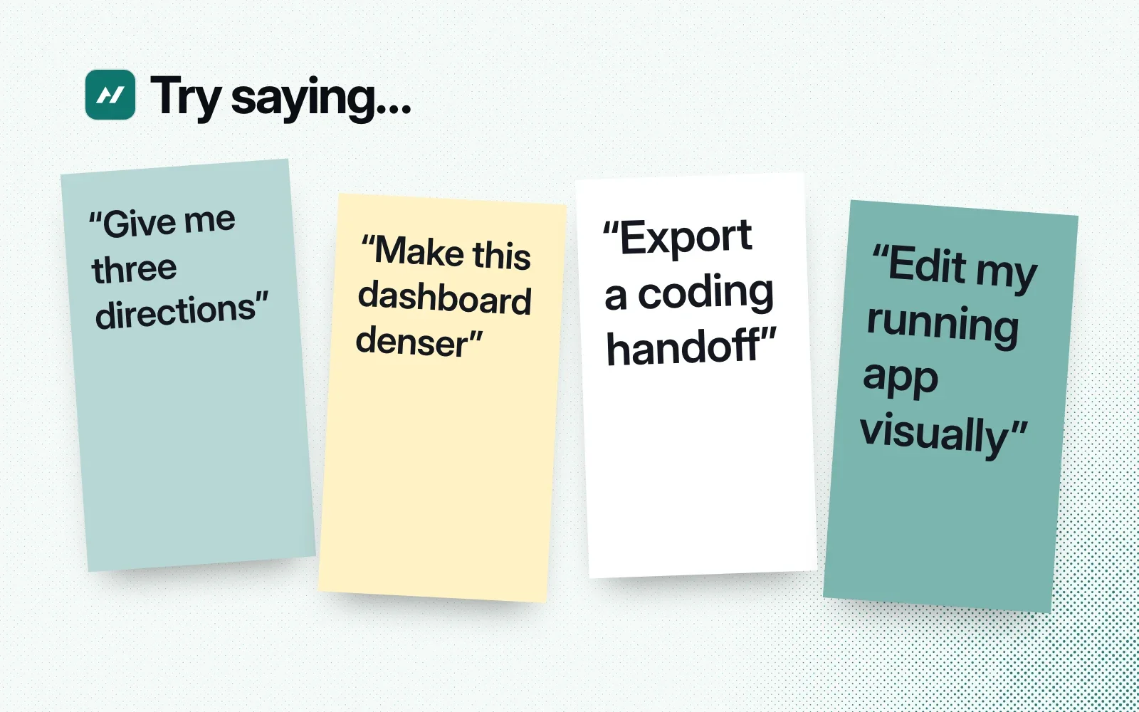 Things to ask it, on sticky notes: give me three directions, make this dashboard denser, export a coding handoff, edit my running app visually.