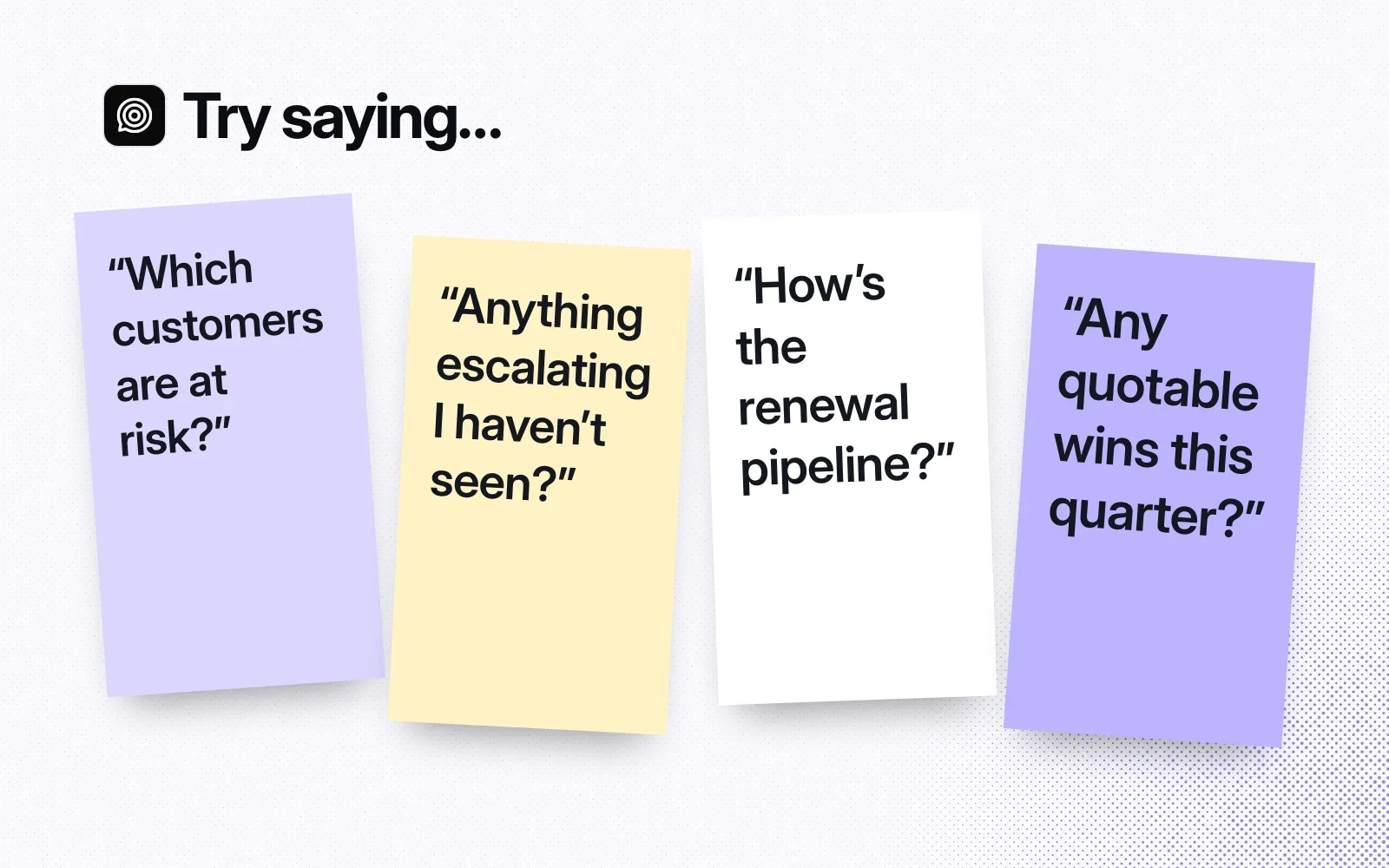 Things to ask it, on sticky notes: which customers are at risk, anything escalating I haven't seen, how's the renewal pipeline, any quotable wins this quarter.